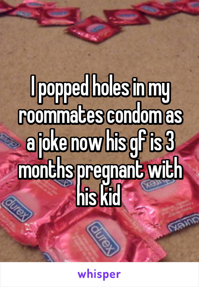 I popped holes in my roommates condom as a joke now his gf is 3 months pregnant with his kid 