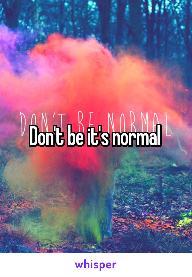 Don't be it's normal 