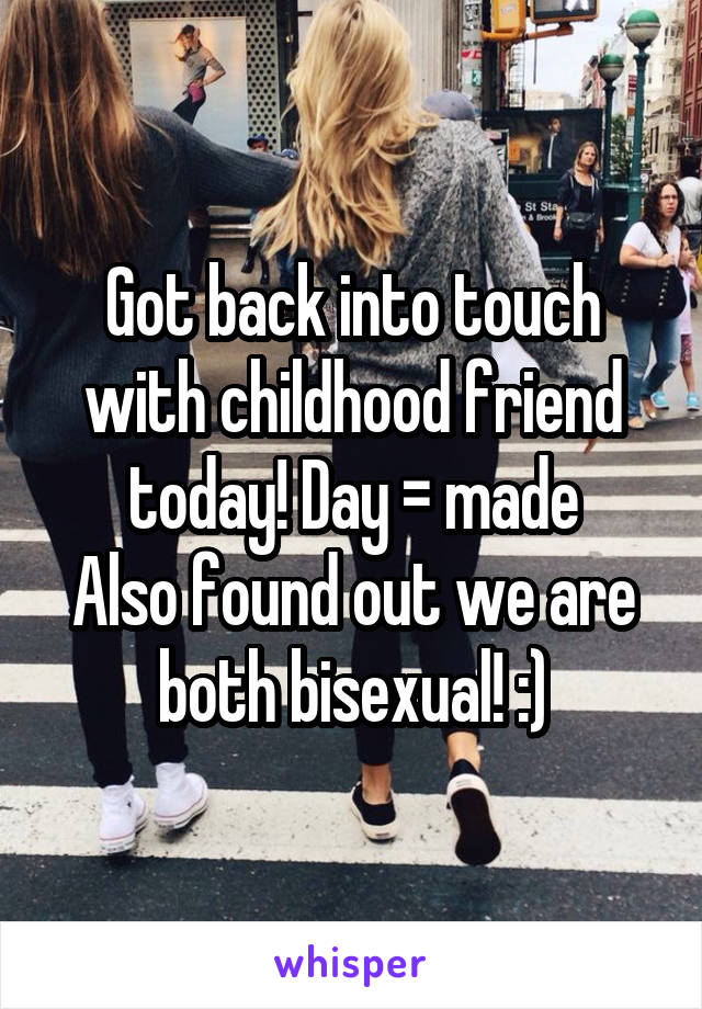 Got back into touch with childhood friend today! Day = made
Also found out we are both bisexual! :)