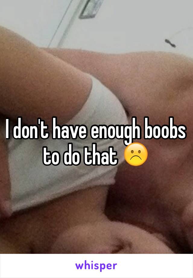 I don't have enough boobs to do that ☹️