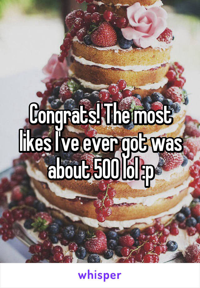 Congrats! The most likes I've ever got was about 500 lol :p