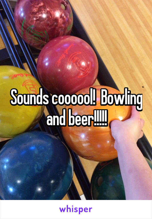 Sounds coooool!  Bowling and beer!!!!!