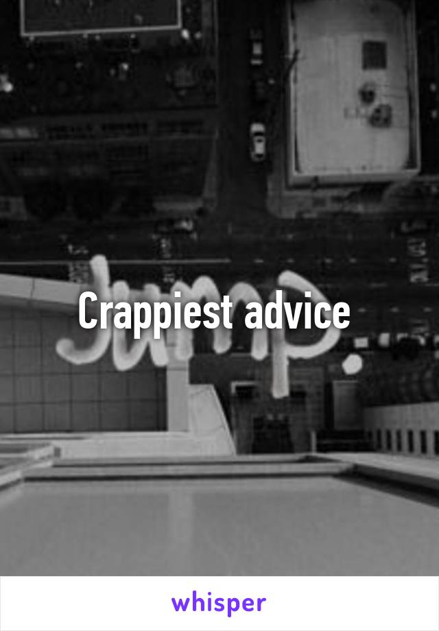Crappiest advice 