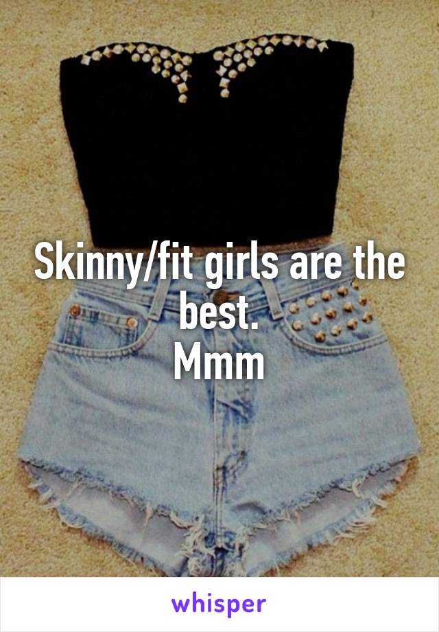 Skinny/fit girls are the best.
Mmm