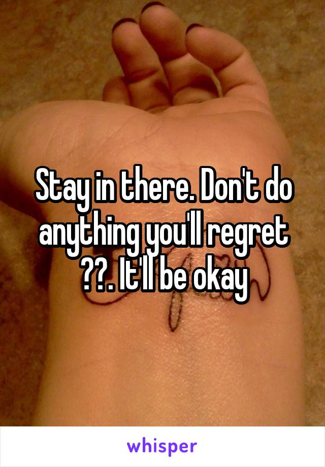 Stay in there. Don't do anything you'll regret 👍🏻. It'll be okay