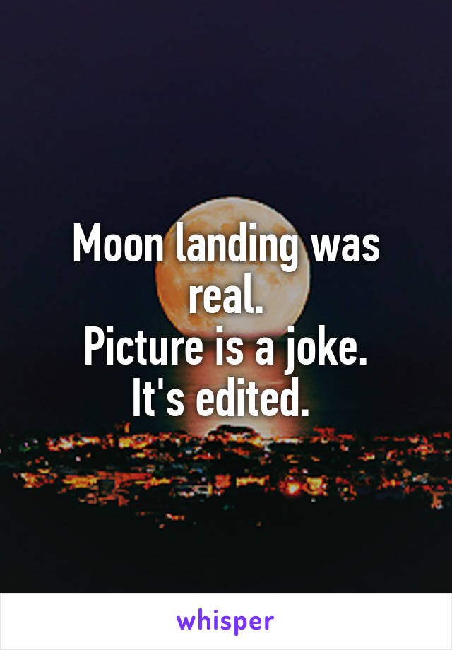 Moon landing was real.
Picture is a joke.
It's edited. 