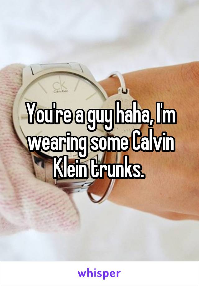 You're a guy haha, I'm wearing some Calvin Klein trunks. 