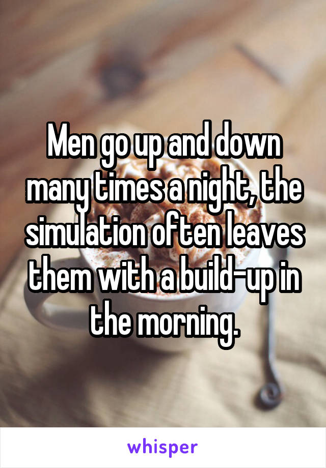 Men go up and down many times a night, the simulation often leaves them with a build-up in the morning.