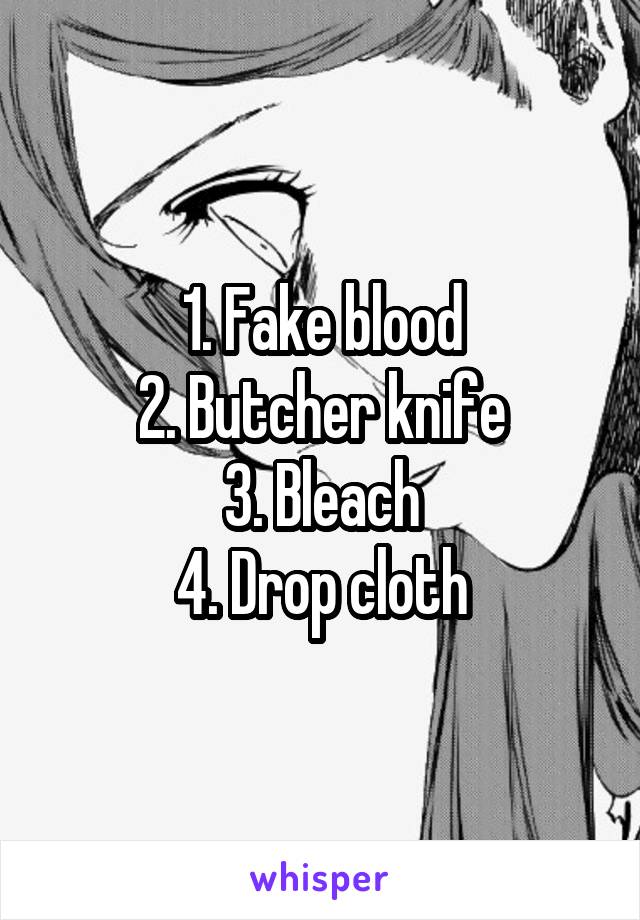 1. Fake blood
2. Butcher knife
3. Bleach
4. Drop cloth