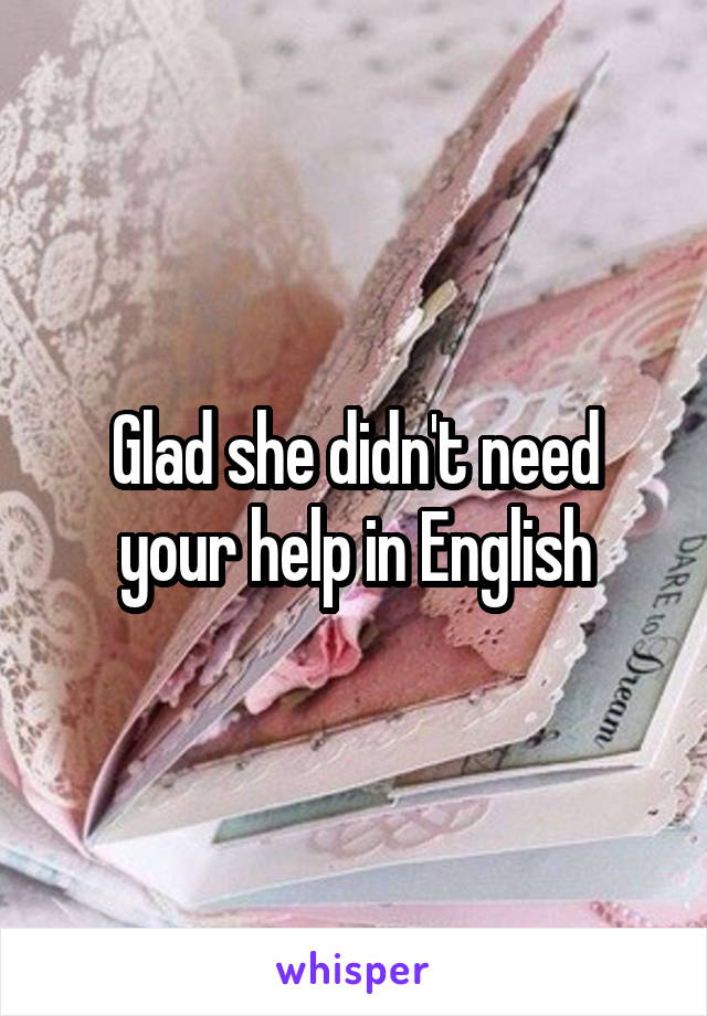 Glad she didn't need your help in English