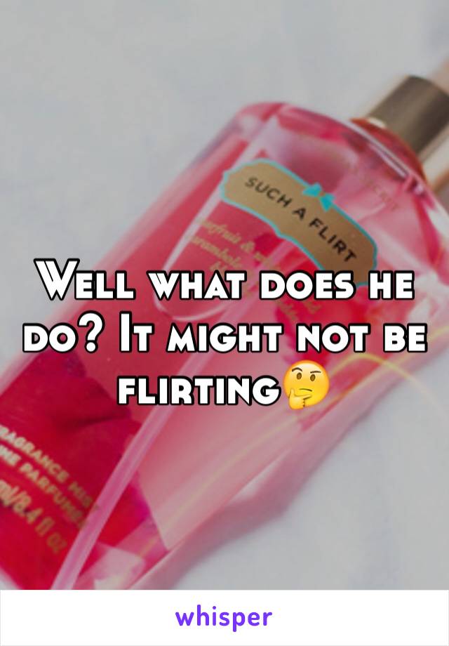 Well what does he do? It might not be flirting🤔