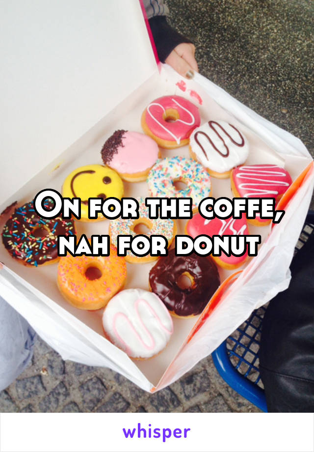 On for the coffe, nah for donut