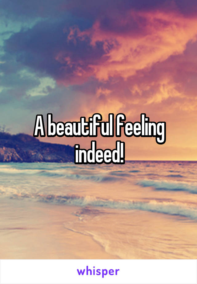 A beautiful feeling indeed!