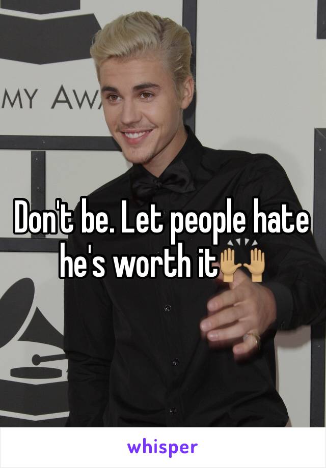 Don't be. Let people hate he's worth it🙌🏽