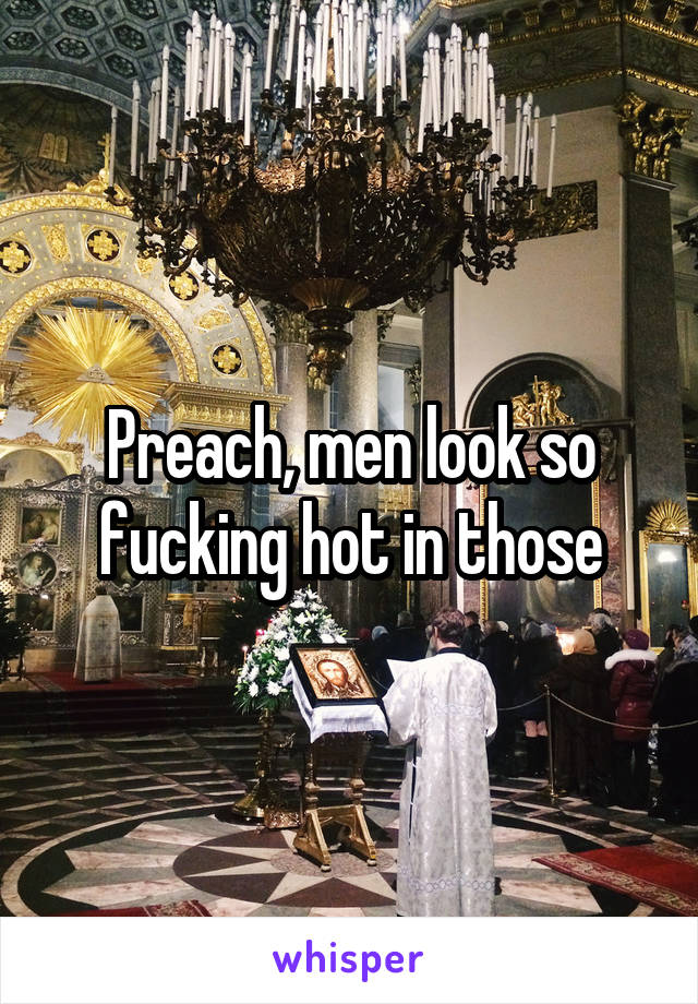 Preach, men look so fucking hot in those