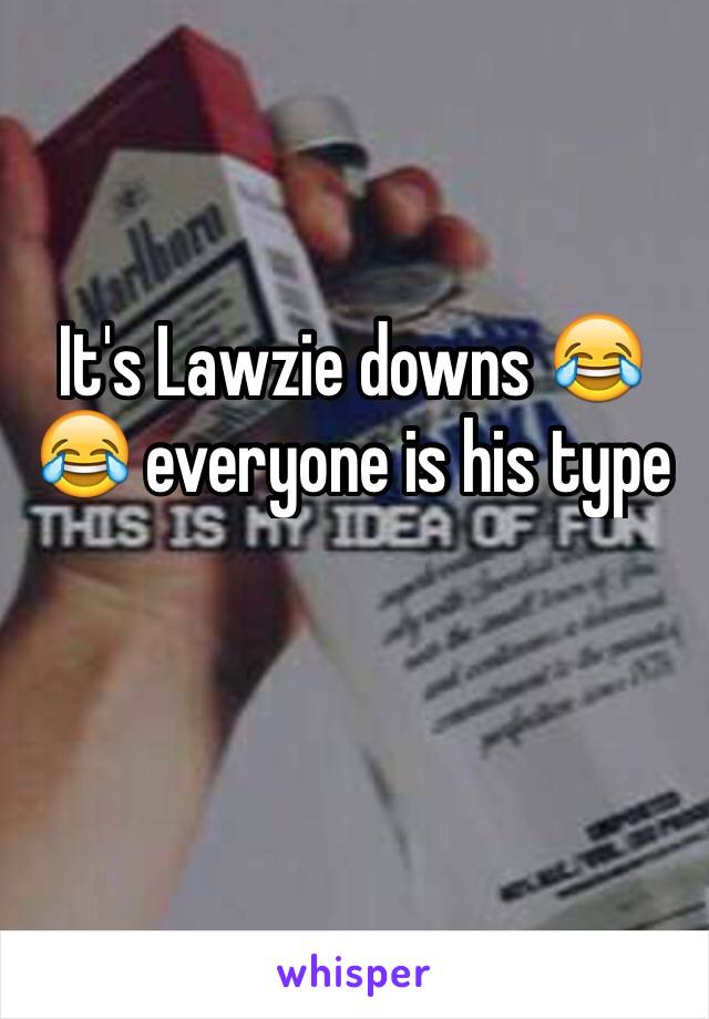 It's Lawzie downs 😂😂 everyone is his type