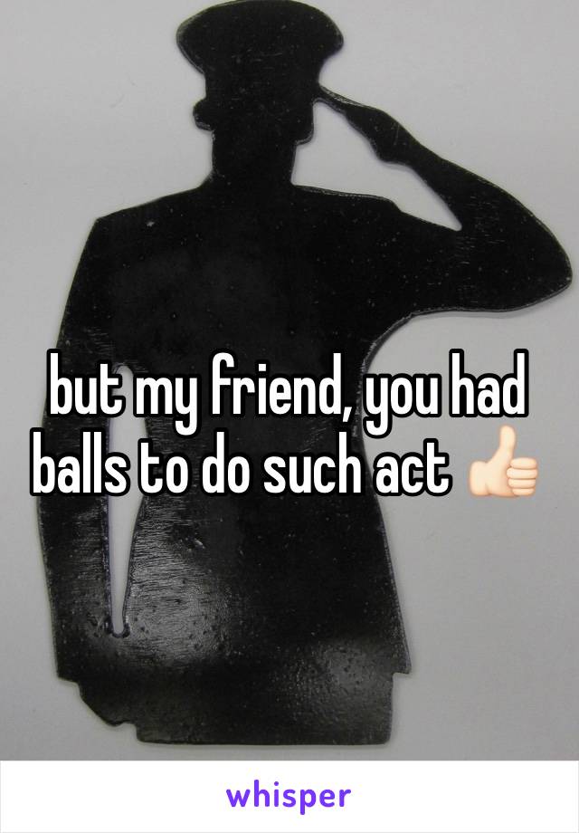 but my friend, you had balls to do such act 👍🏻
