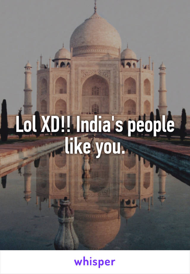 Lol XD!! India's people like you.