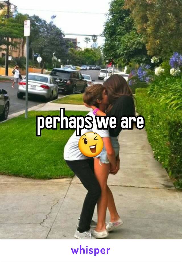 perhaps we are
😉