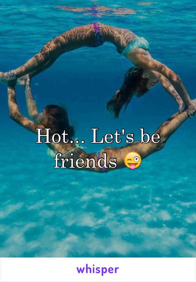 Hot... Let's be friends 😜