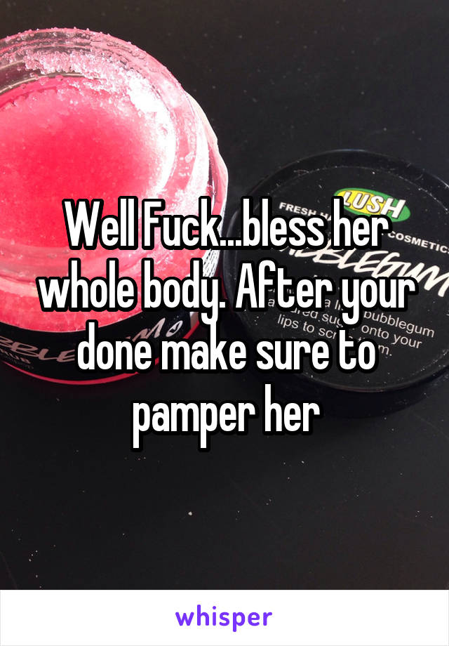 Well Fuck...bless her whole body. After your done make sure to pamper her