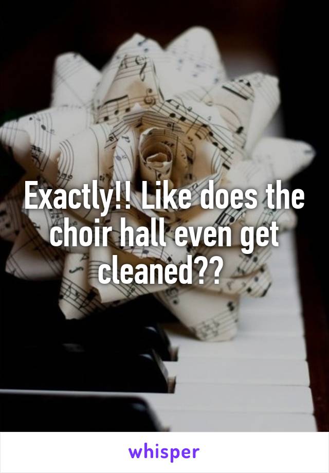 Exactly!! Like does the choir hall even get cleaned?? 