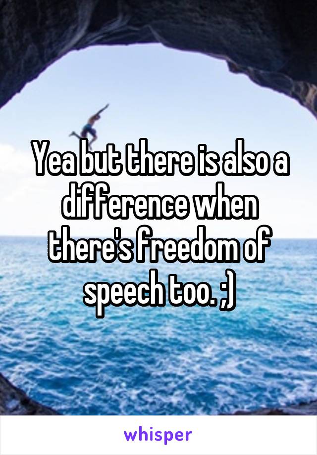 Yea but there is also a difference when there's freedom of speech too. ;)