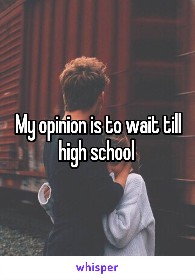 My opinion is to wait till high school 