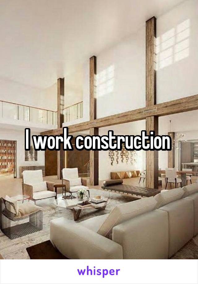 I work construction 