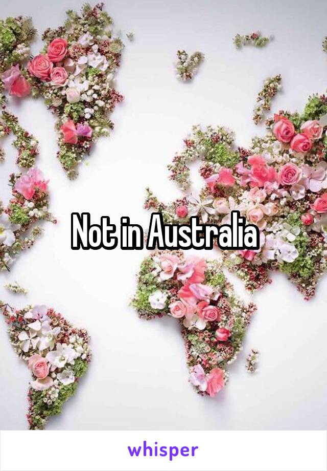 Not in Australia