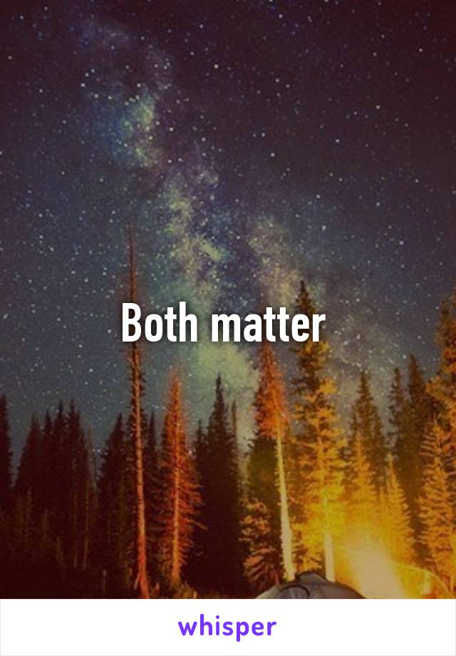 Both matter 