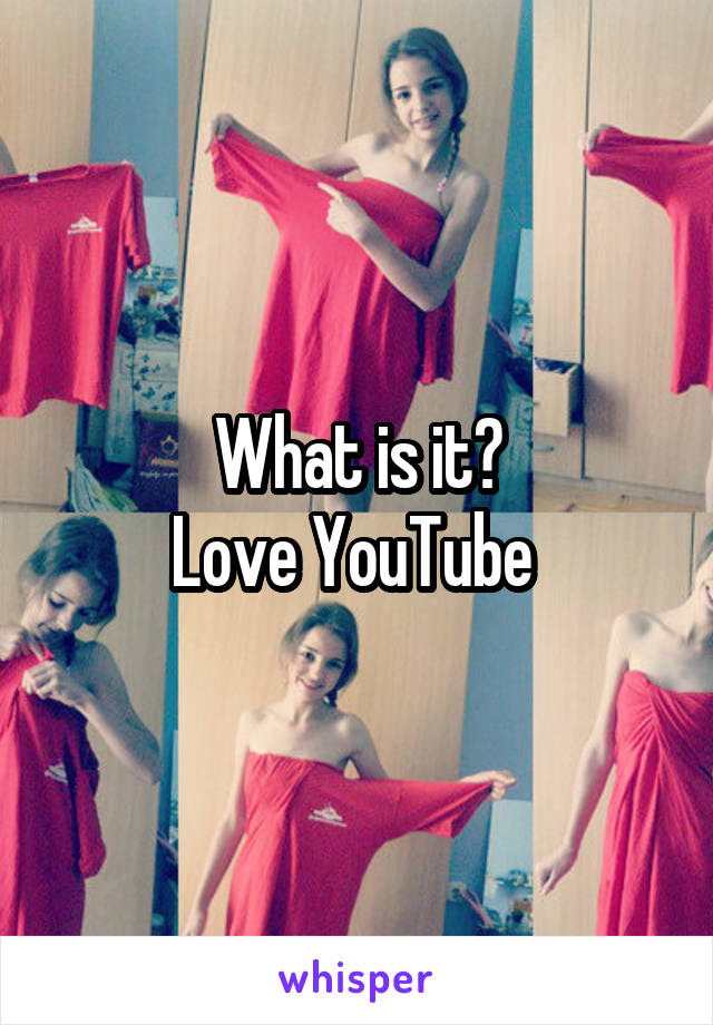 What is it?
Love YouTube 