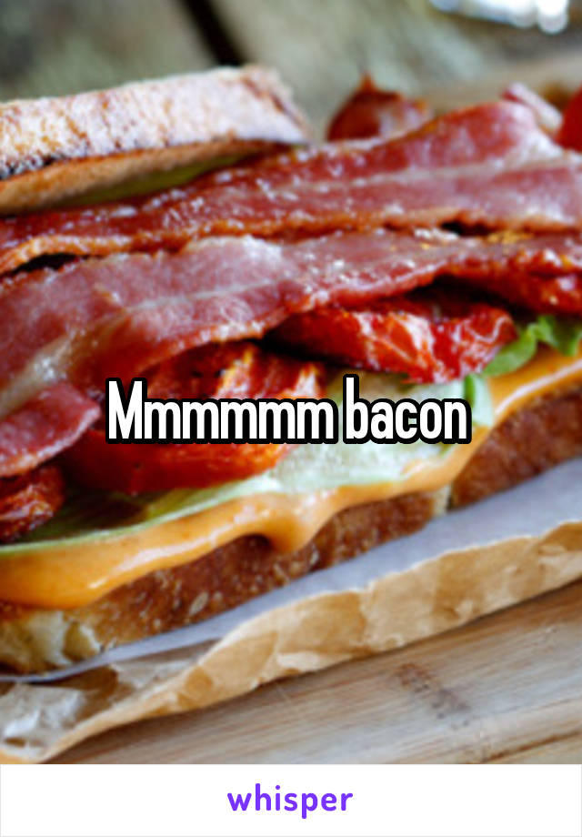 Mmmmmm bacon 