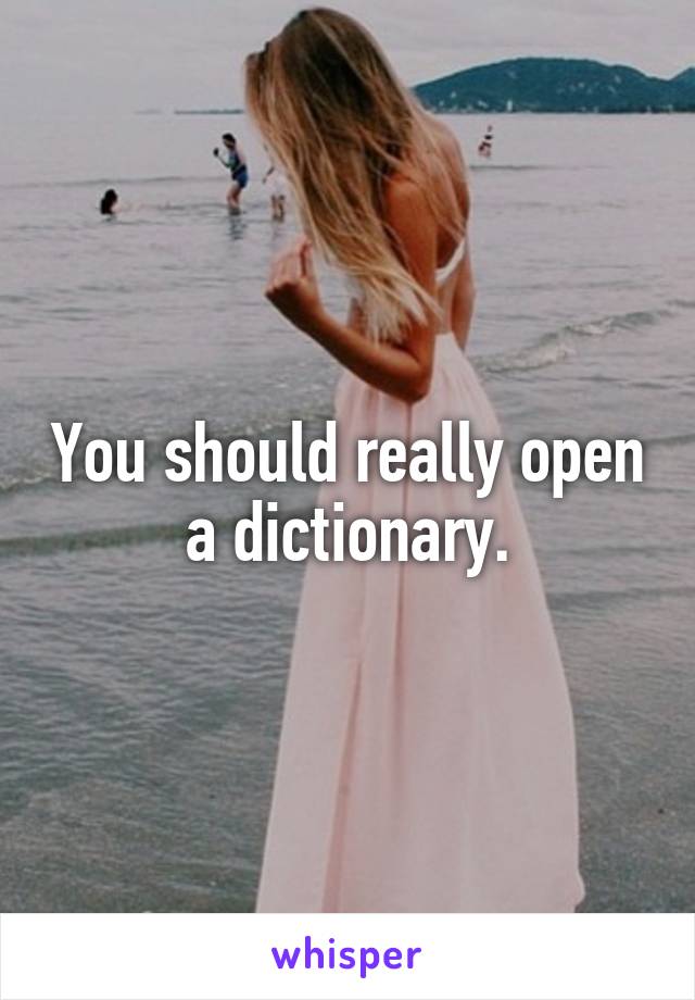 You should really open a dictionary.