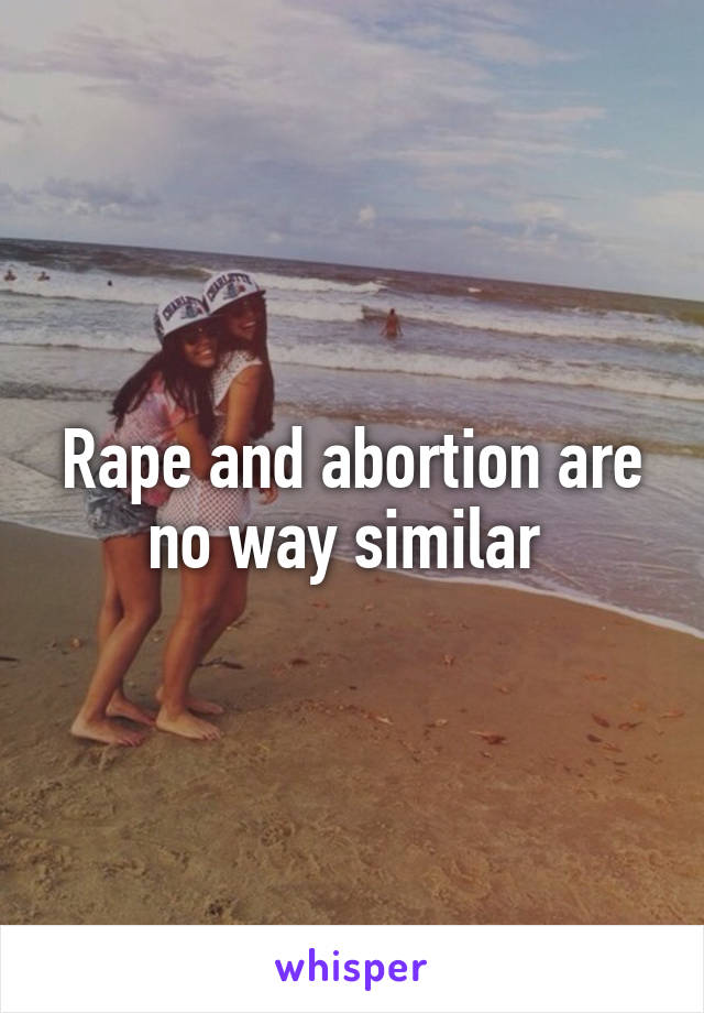 Rape and abortion are no way similar 