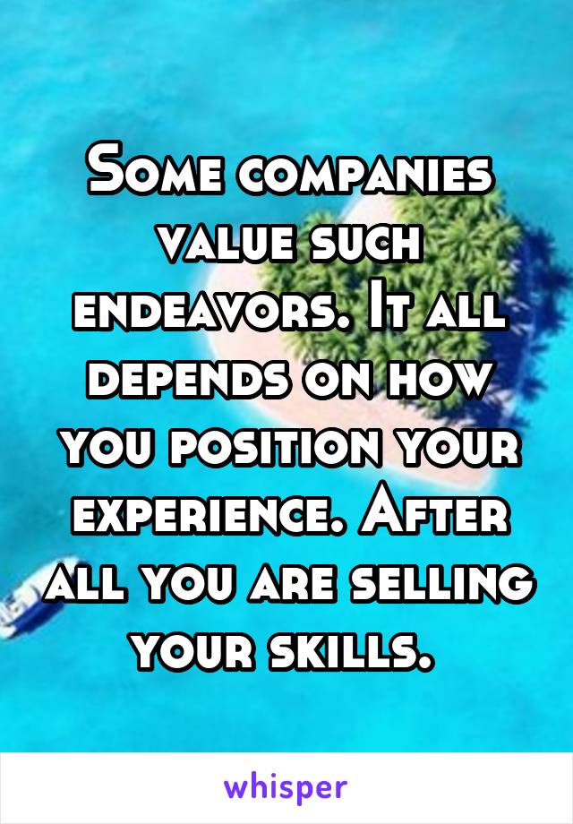 Some companies value such endeavors. It all depends on how you position your experience. After all you are selling your skills. 