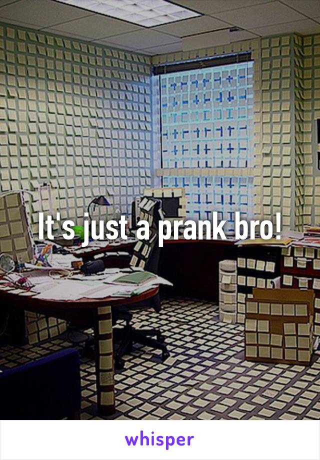 It's just a prank bro!