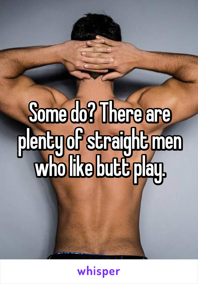 Some do? There are plenty of straight men who like butt play.