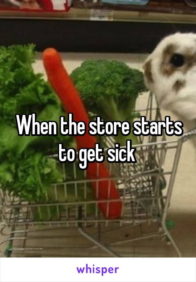 When the store starts to get sick 
