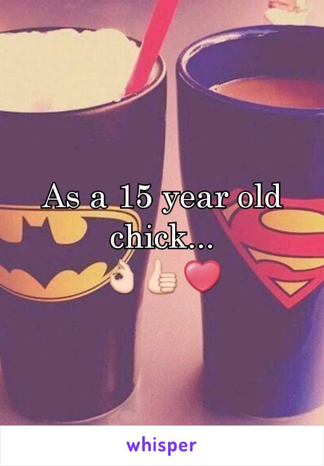 As a 15 year old chick...
👌👍❤