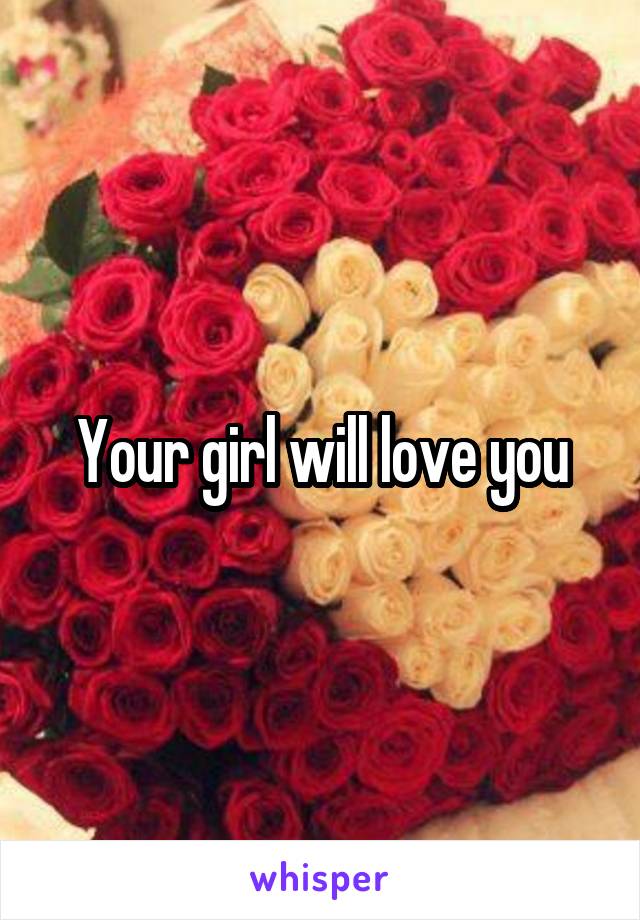 Your girl will love you