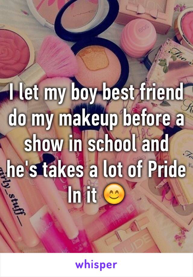 I let my boy best friend do my makeup before a show in school and he's takes a lot of Pride In it 😊