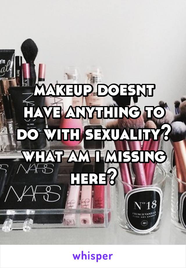 makeup doesnt have anything to do with sexuality? what am i missing here?