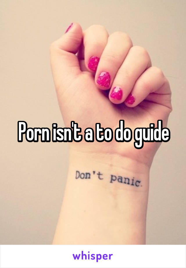 Porn isn't a to do guide