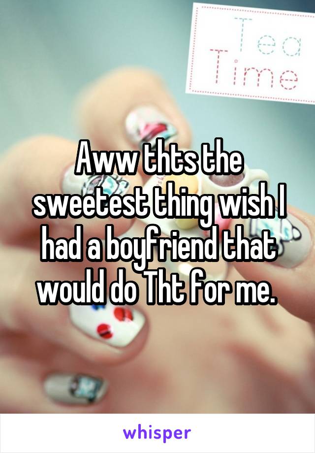 Aww thts the sweetest thing wish I had a boyfriend that would do Tht for me. 