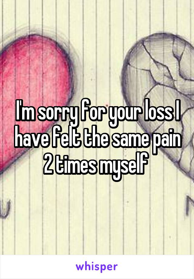 I'm sorry for your loss I have felt the same pain 2 times myself 