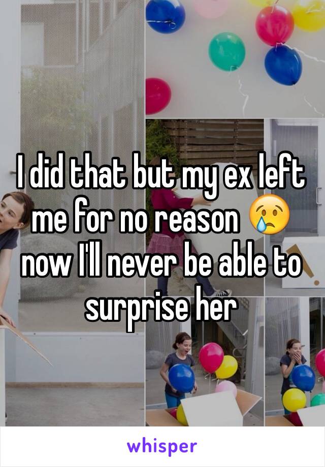 I did that but my ex left me for no reason 😢 now I'll never be able to surprise her 