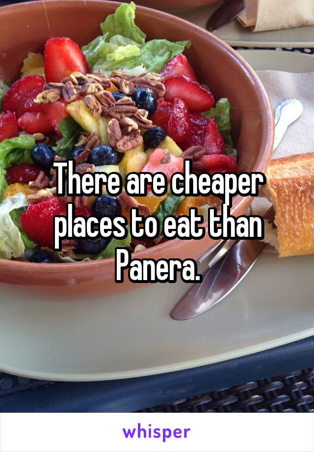 There are cheaper places to eat than Panera.