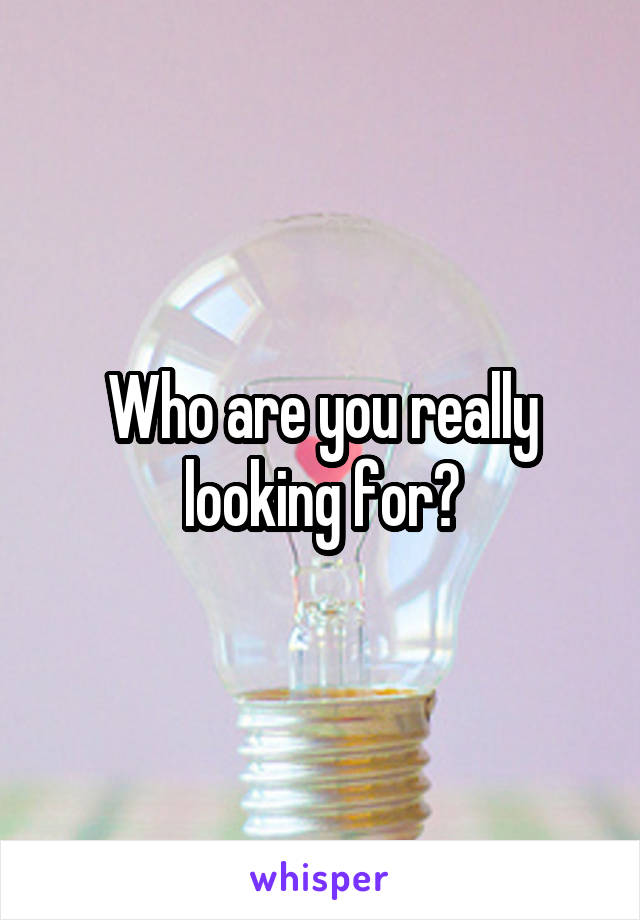 Who are you really looking for?
