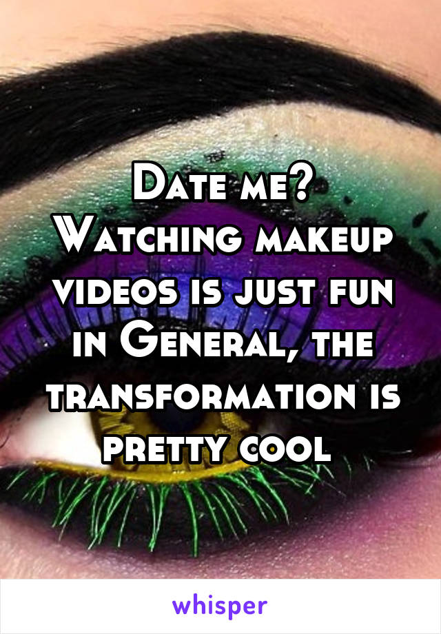 Date me?
Watching makeup videos is just fun in General, the transformation is pretty cool 